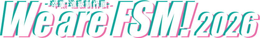 卒業・進級制作展 We are FSM！ 2025